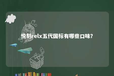 悦刻relx五代国标有哪些口味？ 